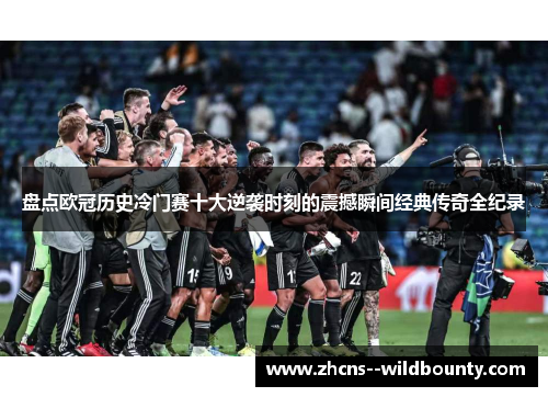 盘点欧冠历史冷门赛十大逆袭时刻的震撼瞬间经典传奇全纪录