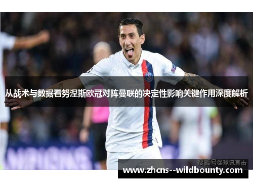 从战术与数据看努涅斯欧冠对阵曼联的决定性影响关键作用深度解析