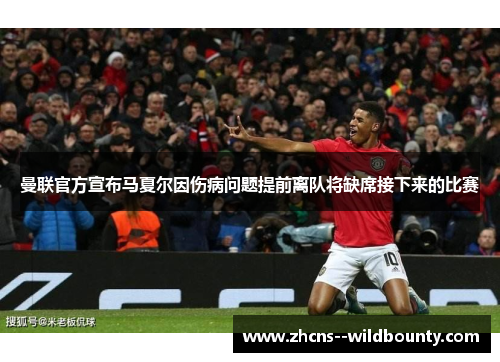 曼联官方宣布马夏尔因伤病问题提前离队将缺席接下来的比赛