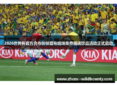 2026世界杯官方合作伙伴宣布现场免费赠送饮品活动正式启动