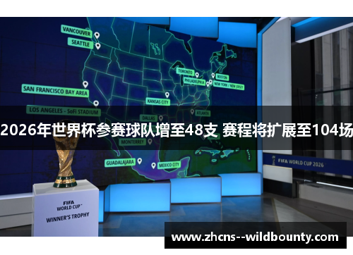 2026年世界杯参赛球队增至48支 赛程将扩展至104场