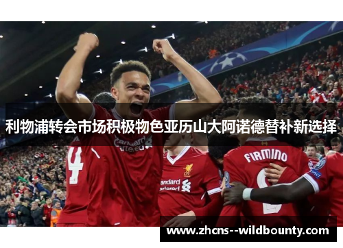 利物浦转会市场积极物色亚历山大阿诺德替补新选择