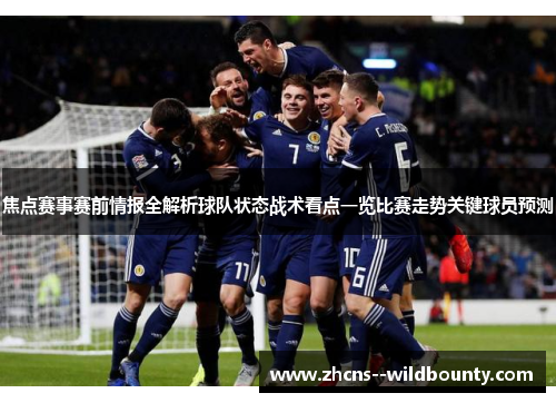 焦点赛事赛前情报全解析球队状态战术看点一览比赛走势关键球员预测