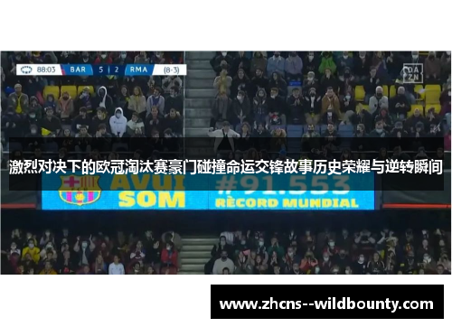 激烈对决下的欧冠淘汰赛豪门碰撞命运交锋故事历史荣耀与逆转瞬间