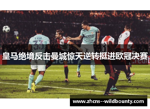皇马绝境反击曼城惊天逆转挺进欧冠决赛